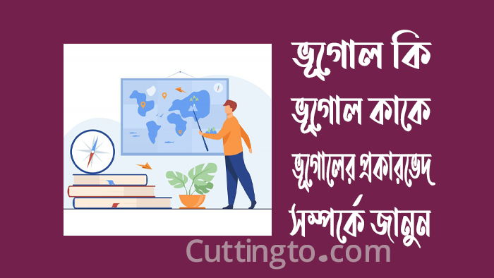 ভূগোল কি, ভূগোল কাকে বলে? ভূগোলের প্রকারভেদ